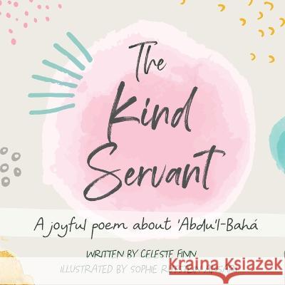 The Kind Servant: A joyful poem about 'Abdu'l-Bahá Finn, Celeste Amara 9781736609514 Shining Lamp Press