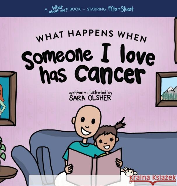 What Happens When Someone I Love Has Cancer?: Explain the Science of Cancer and How a Loved One's Diagnosis and Treatment Affects a Kid's Day-To-day Life Sara Olsher 9781736611449 Mighty + Bright