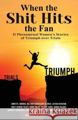 When The Shit Hits The Fan: 11 Phenomenal Women's Stories of Triumph over Trials Annette Morris 9781736611807 Goal Getter LLC