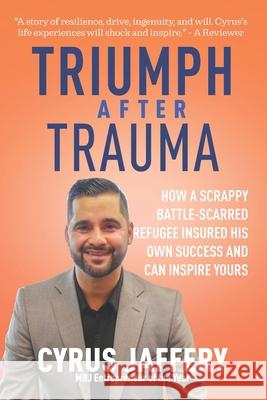 Triumph After Trauma: How a Scrappy Battle-Scarred Refugee Insured His Own Success and Can Inspire Yours Leo Adam Biga Cyrus Jaffery 9781736620274