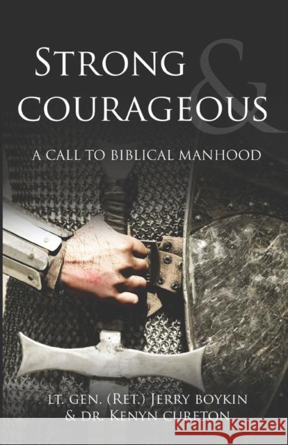 Strong and Courageous: A Call to Biblical Manhood William G. Boykin Kenyn M. Cureton 9781736620687