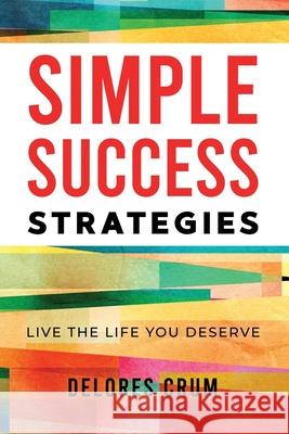 Simple Success Strategies: Live the Life You Deserve Delores Crum 9781736624807