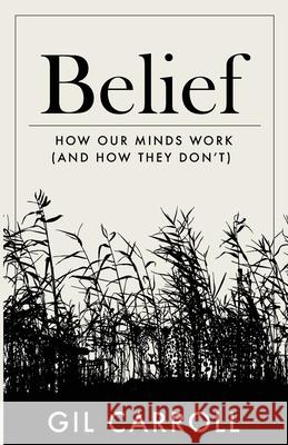 Belief: How Our Minds Work (and How They Don't) Gil Carroll 9781736629307 Good Reasons Press