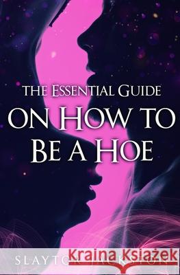 The Essential Guide on How to be a Hoe Vernon T Scott, Slaytor Jackston, J S Living 9781736631904