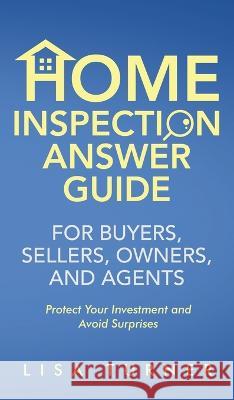 Home Inspection Answer Guide for Buyers, Sellers, Owners, and Agents Lisa P Turner 9781736632833