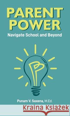 Parent Power: Navigate School and Beyond Punam V. Saxena Daryl A. Ward Aparna Verma 9781736640203 Leading Points Publishing