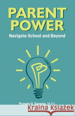 Parent Power: Navigate School and Beyond Punam V. Saxena Daryl A. Ward Aparna Verma 9781736640210 Leading Points Publishing