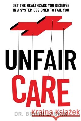 Unfair Care: Get the Healthcare You Deserve in a System Designed to Fail You Bryan Laskin 9781736643785 Glowstick Press