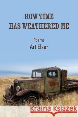 How Time Has Weathered Me Art Elser 9781736644904