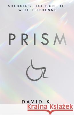 Prism: Shedding Light on Life with Duchenne David K 9781736646304 Medshoppe, LLC