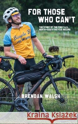 For Those Who Can't: The Story of the First U.S. North-South Bicycle Record Brendan Walsh 9781736647400