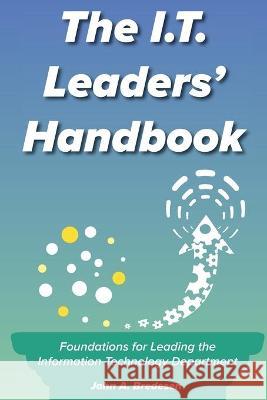 The I.T. Leaders' Handbook: Foundations for Leading the Information Technology Department John A. Bredesen 9781736650004 Kennd Publishing