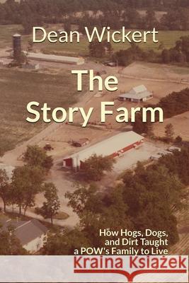 The Story Farm: How Hogs, Dogs, and Dirt Taught a POW's Family to Live Dean Wickert Deborah Wickert 9781736650707 Families from the Beginning