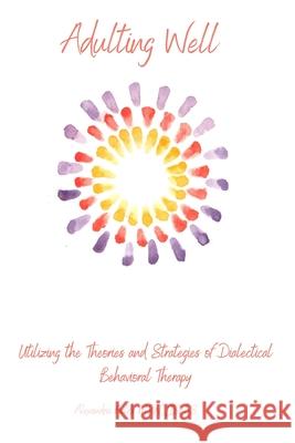 Adulting Well: Utilizing the Theories and Strategies of Dialectical Behavioral Therapy Alexandria Fields 9781736655405 Your Mental Restoration, LLC