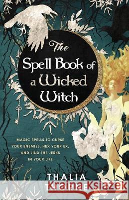 The Spell Book of a Wicked Witch: Magic Spells To Curse Your Enemies, Hex Your Ex, And Jinx The Jerks in Your Life Thalia Thorne 9781736656037 Hentopan Publishing