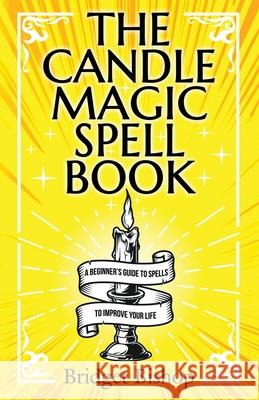 The Candle Magic Spell Book: A Beginner's Guide to Spells to Improve Your Life Bridget Bishop 9781736656051 Hentopan Publishing