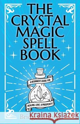 The Crystal Magic Spell Book: A Beginner's Guide For Healing, Love, and Prosperity Bridget Bishop 9781736656068 Hentopan Publishing