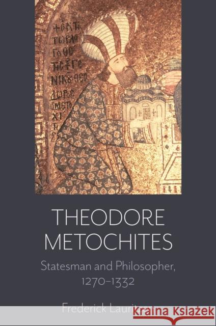 Theodore Metochites: Statesman and Philosopher, 1270-1332 Frederick Lauritzen 9781736656181 Franciscan University Press