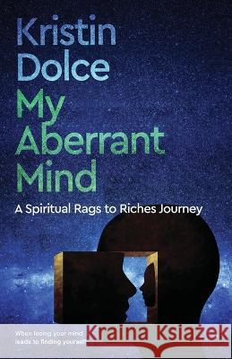My Aberrant Mind: A Spiritual Rags to Riches Journey Kristin Dolce Kadesha Powell Marze Scott 9781736656235 Kristin Dolce