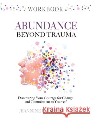 Abundance Beyond Trauma Workbook: Discovering Your Courage For Change and Commitment to Yourself Jeannine L. Rashidi 9781736664827