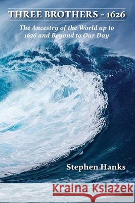 Three Brothers - 1626: The Ancestry of the World up to 1626 and Beyond to Our Day Stephen Hanks 9781736678602 Stephen Hanks