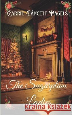 The Sugarplum Ladies Carrie Fancett Pagels 9781736687550 Hearts Overcoming Press