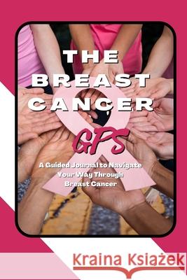 The Breast Cancer GPS: A Guided Journal to Navigate Your Way Through Breast Cancer Marci Greenberg Cox 9781736703809 Flor Publishing LLC