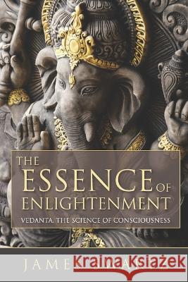 The Essence of Enlightenment: Vedanta, the Science of Consciousness James Swartz   9781736704479