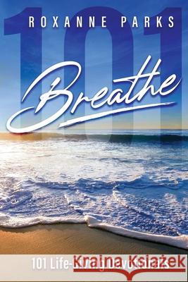 Breathe: 101 Life-Giving Devotionals Roxanne Parks 9781736707005 Cedar Gate Publishing