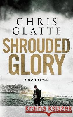 Shrouded Glory: A WWII Novel Chris Glatte 9781736708200 Chris Glatte