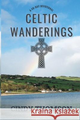 Celtic Wanderings: A 40-Day Devotional Cindy Thomson 9781736713105