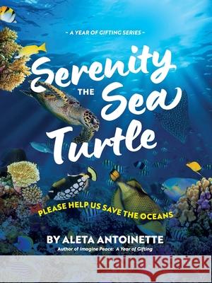 Serenity the Sea Turtle: Please Help Us Save the Oceans Aleta Antoinette 9781736718896 Imagine Peace Publications, LLC