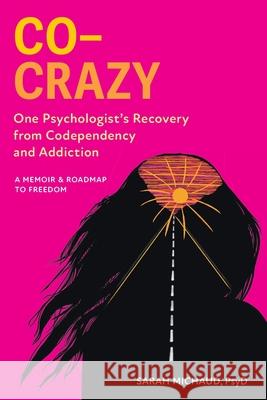 Co-Crazy: One Psychologist's Recovery from Codependency and Addiction: A Memoir and Roadmap to Freedom Sarah Michaud 9781736720431