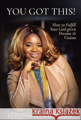 You Got This!: How to Fulfill Your God-given Dreams & Visions Asomaning, Felicia 9781736723906 Destiria Inc.