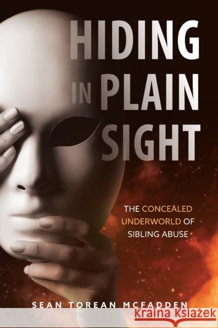 Hiding in Plain Sight: The Concealed Underworld of Sibling Abuse Sean Torean McFadden 9781736726501 Sean Torean McFadden, Inc.