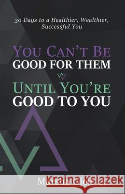 You Can't Be Good for Them Until You Are Good to You Marsha Gleit 9781736729502