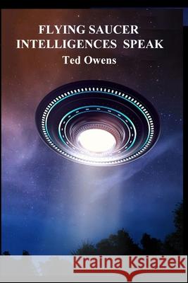 Flying Saucer Intelligences Speak Ted Owens 9781736731468