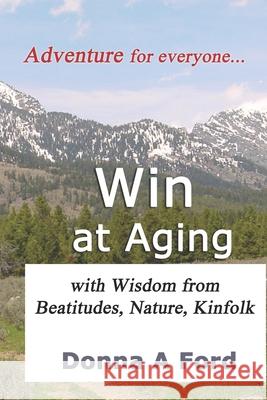 Win at Aging: with Wisdom from Beatitudes, Nature, Kinfolk Donna A. Ford 9781736733103