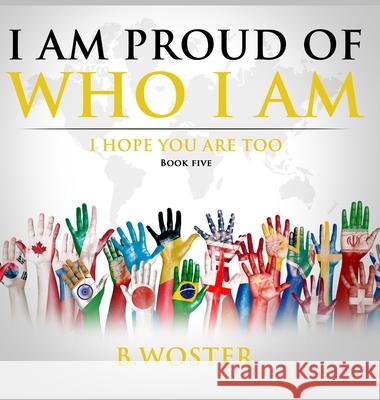 I Am Proud of Who I Am: I hope you are too (Book Five) B. Woster Barbara Woster 9781736739471 Barbara Woster