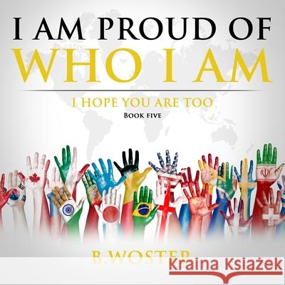 I Am Proud of Who I Am: I hope you are too (Book Five) B. Woster Barbara Woster 9781736739488 Barbara Woster
