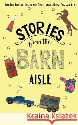 Stories from the Barn Aisle: Real Life Tales of Humor and Grace from a Horse Obsessed Girl Sarah Hickner 9781736750216 Liveridelearn LLC
