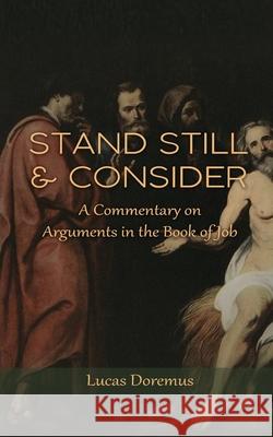 Stand Still and Consider: A Commentary on Arguments in the Book of Job Lucas Doremus 9781736751626 Lucas Doremus