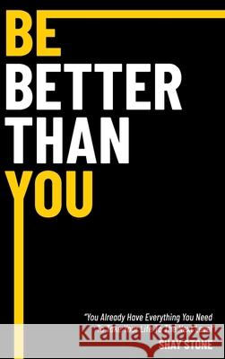 Be Better Than You: You Already Have Everything You Need to Take Your Life to the Next Level Shay Stone 9781736752081 Be Better Than You LLC