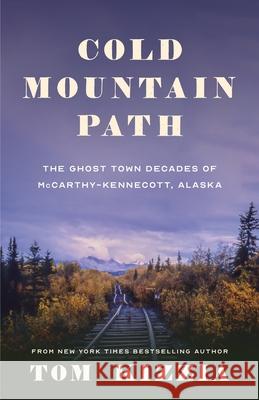 Cold Mountain Path: The Ghost Town Decades of McCarthy-Kennecott, Alaska Tom Kizzia 9781736755815 Porphyry Press