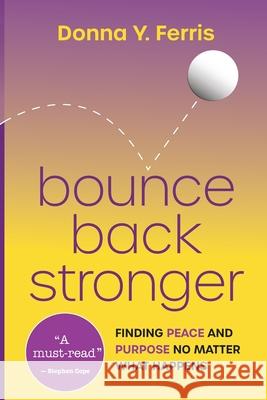 Bounce Back Stronger - Finding Peace and Purpose No Matter What Happens Donna Y. Ferris 9781736757949 Donna Y Kling