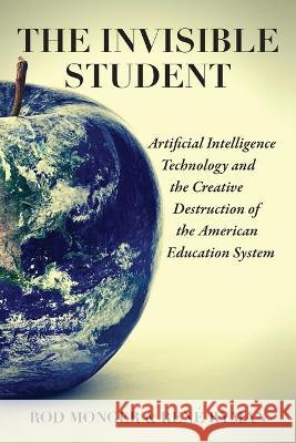 The Invisible Student: Artificial Intelligence and the Creative Destruction of the American Education System Ren Ryman Rod Monger 9781736759509 Cross Mountain Financial Services LLC