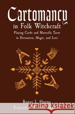 Cartomancy in Folk Witchcraft: Playing Cards and Marseille Tarot in Divination, Magic, and Lore Roger J. Horne 9781736762523 Moon Over the Mountain Press