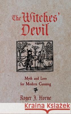 The Witches' Devil: Myth and Lore for Modern Cunning Roger J Horne 9781736762547 Moon Over the Mountain Press