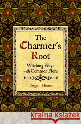 The Charmer's Root: Witching Ways with Common Flora Roger J. Horne 9781736762561 Moon Over the Mountain Press