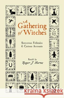 A Gathering of Witches: Sorcerous Folktales & Curious Accounts Roger J. Horne 9781736762578 Moon Over the Mountain Press